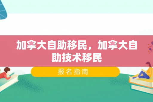 加拿大自助移民，加拿大自助技术移民