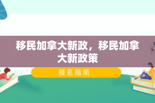 移民加拿大新政，移民加拿大新政策