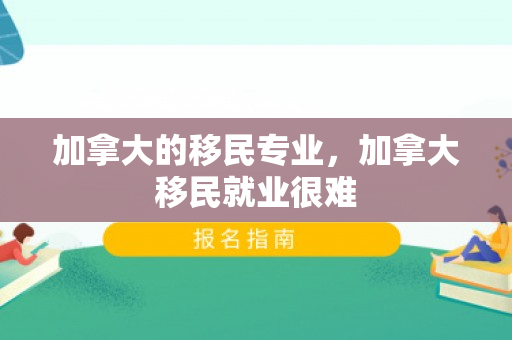 加拿大的移民专业，加拿大移民就业很难