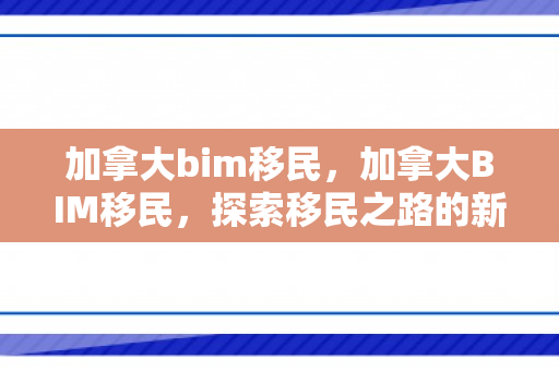 加拿大bim移民，加拿大BIM移民，探索移民之路的新机遇