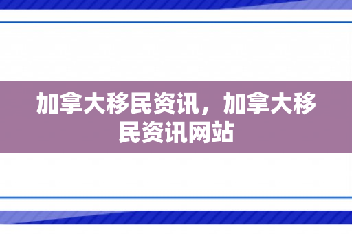 加拿大移民资讯，加拿大移民资讯网站