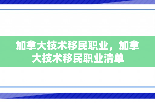 加拿大技术移民职业，加拿大技术移民职业清单