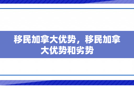移民加拿大优势，移民加拿大优势和劣势