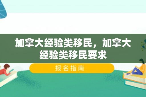 加拿大经验类移民，加拿大经验类移民要求