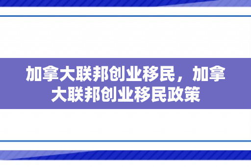 加拿大联邦创业移民，加拿大联邦创业移民政策