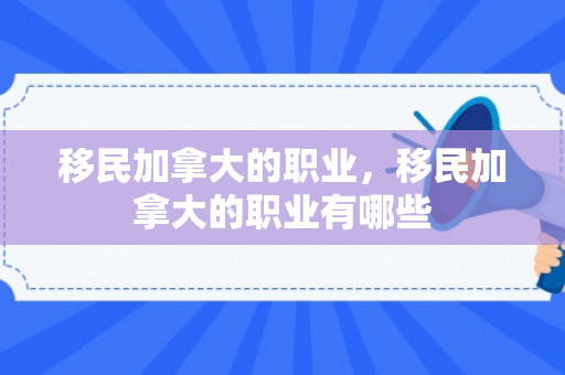 移民加拿大的职业，移民加拿大的职业有哪些