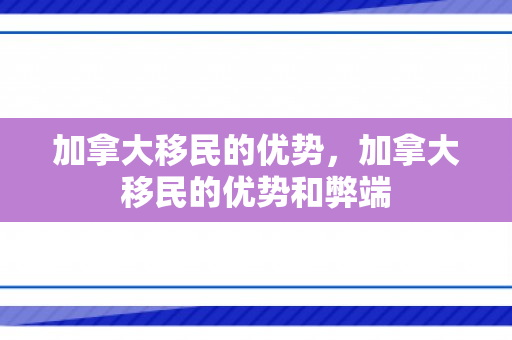 加拿大移民的优势，加拿大移民的优势和弊端