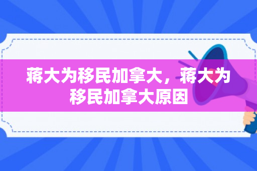 蒋大为移民加拿大，蒋大为移民加拿大原因