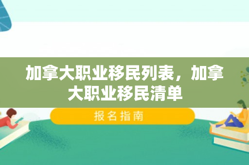 加拿大职业移民列表，加拿大职业移民清单