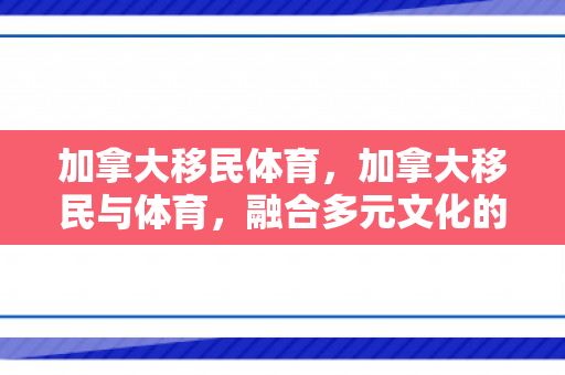 加拿大移民体育，加拿大移民与体育，融合多元文化的力量