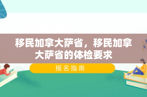 移民加拿大萨省，移民加拿大萨省的体检要求