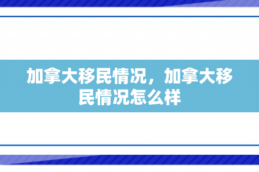加拿大移民情况，加拿大移民情况怎么样