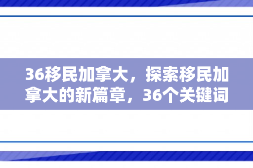 36移民加拿大，探索移民加拿大的新篇章，36个关键词解读移民之路