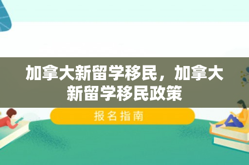 加拿大新留学移民，加拿大新留学移民政策