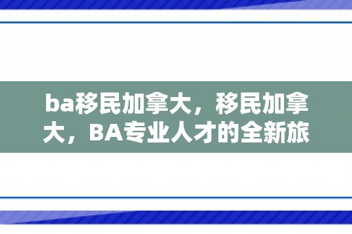 ba移民加拿大，移民加拿大，BA专业人才的全新旅程