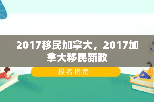 2017移民加拿大，2017加拿大移民新政