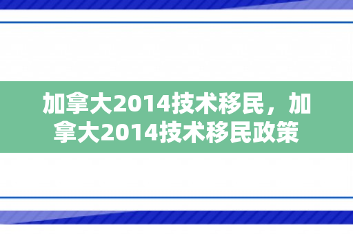 加拿大2014技术移民，加拿大2014技术移民政策