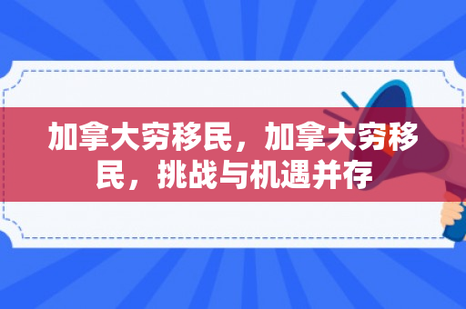 加拿大穷移民，加拿大穷移民，挑战与机遇并存