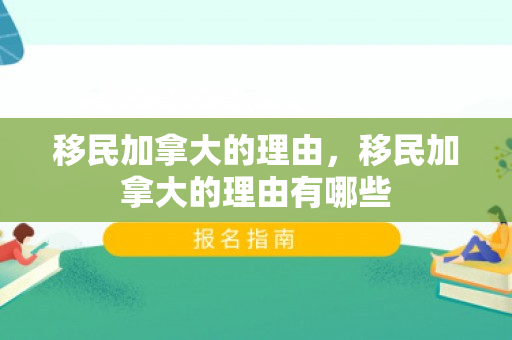 移民加拿大的理由，移民加拿大的理由有哪些