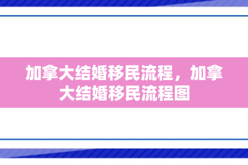 加拿大结婚移民流程，加拿大结婚移民流程图