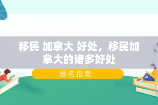 移民 加拿大 好处，移民加拿大的诸多好处