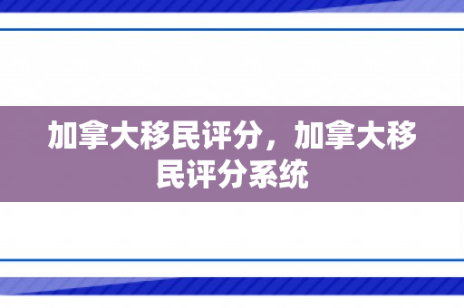 加拿大移民评分，加拿大移民评分系统