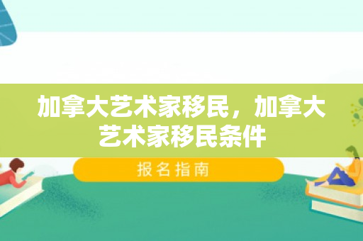 加拿大艺术家移民，加拿大艺术家移民条件