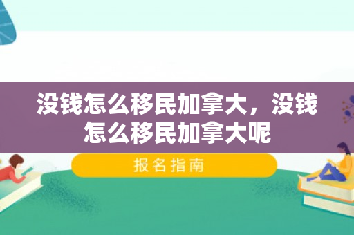 没钱怎么移民加拿大，没钱怎么移民加拿大呢