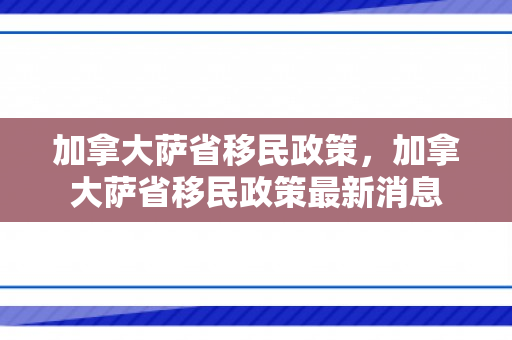加拿大萨省移民政策，加拿大萨省移民政策最新消息