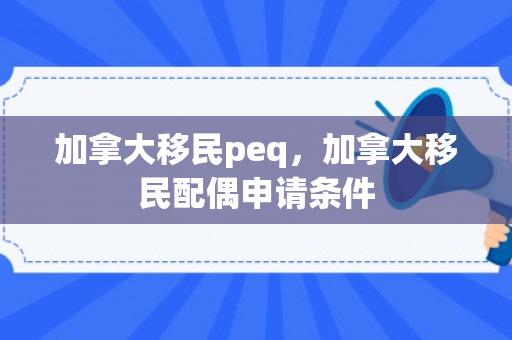 加拿大移民peq，加拿大移民配偶申请条件