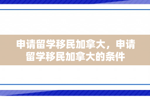 申请留学移民加拿大，申请留学移民加拿大的条件