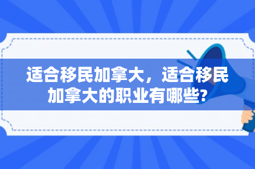 适合移民加拿大，适合移民加拿大的职业有哪些?