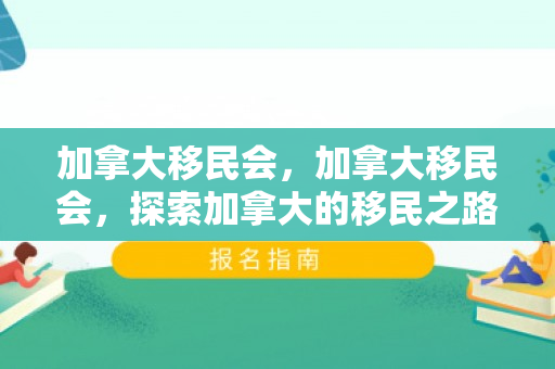 加拿大移民会，加拿大移民会，探索加拿大的移民之路