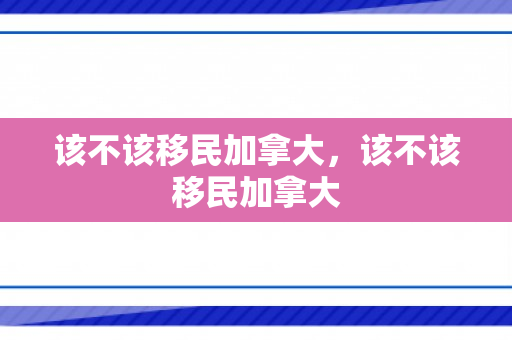 该不该移民加拿大，该不该移民加拿大
