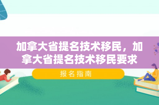 加拿大省提名技术移民，加拿大省提名技术移民要求