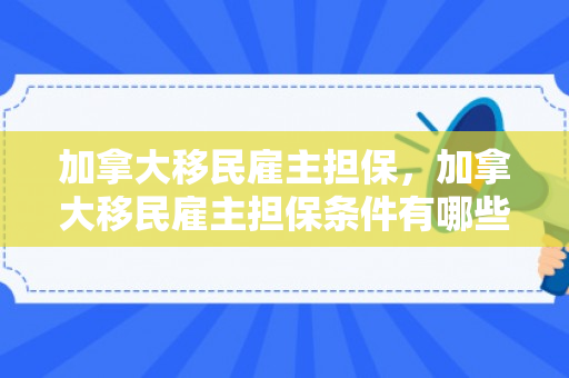 加拿大移民雇主担保，加拿大移民雇主担保条件有哪些