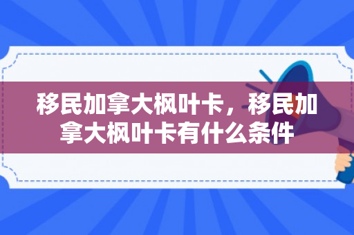 移民加拿大枫叶卡，移民加拿大枫叶卡有什么条件