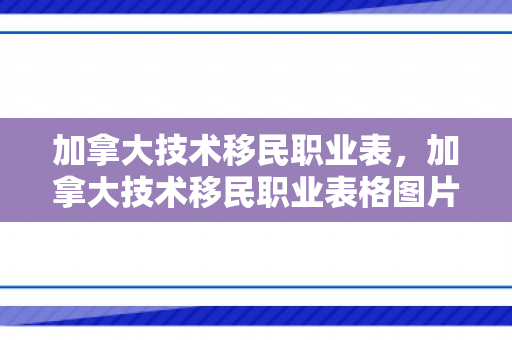 加拿大技术移民职业表，加拿大技术移民职业表格图片