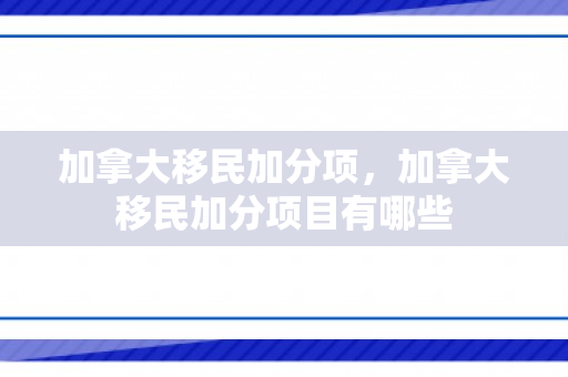 加拿大移民加分项，加拿大移民加分项目有哪些