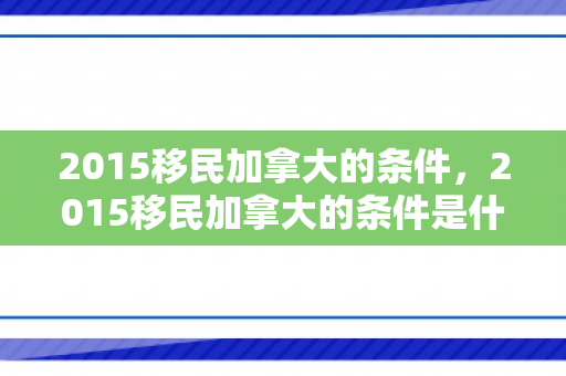 2015移民加拿大的条件，2015移民加拿大的条件是什么