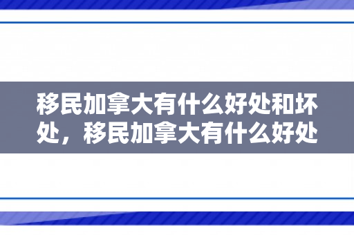 移民加拿大有什么好处和坏处，移民加拿大有什么好处和坏处知乎