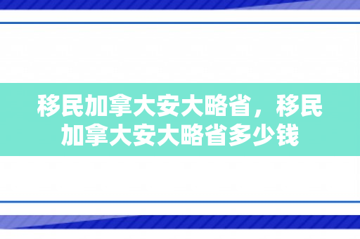 移民加拿大安大略省，移民加拿大安大略省多少钱