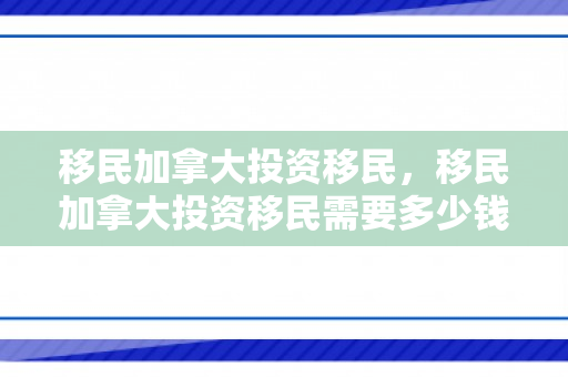 移民加拿大投资移民，移民加拿大投资移民需要多少钱