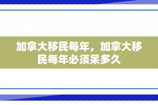 加拿大移民每年，加拿大移民每年必须呆多久