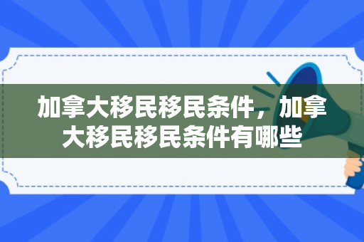 加拿大移民移民条件，加拿大移民移民条件有哪些