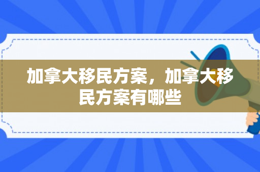 加拿大移民方案，加拿大移民方案有哪些