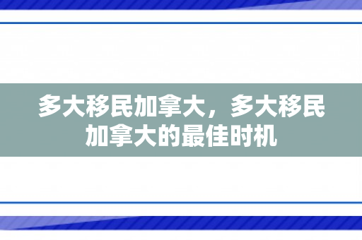 多大移民加拿大，多大移民加拿大的最佳时机
