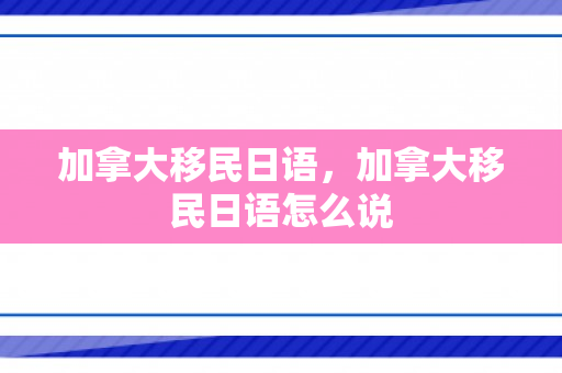 加拿大移民日语，加拿大移民日语怎么说