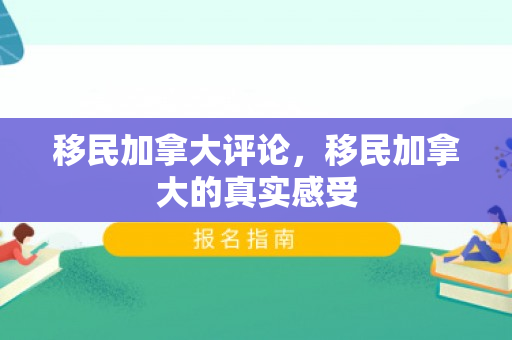 移民加拿大评论，移民加拿大的真实感受