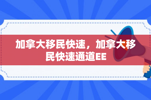 加拿大移民快速，加拿大移民快速通道EE